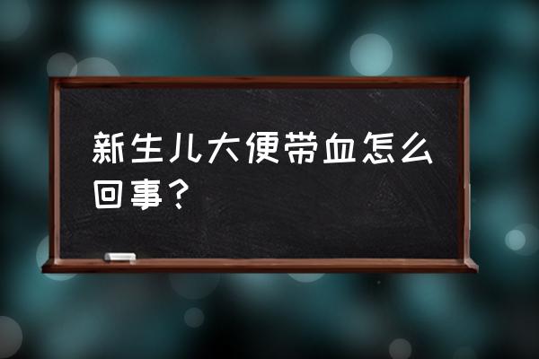 新生儿10天便血的原因 新生儿大便带血怎么回事？