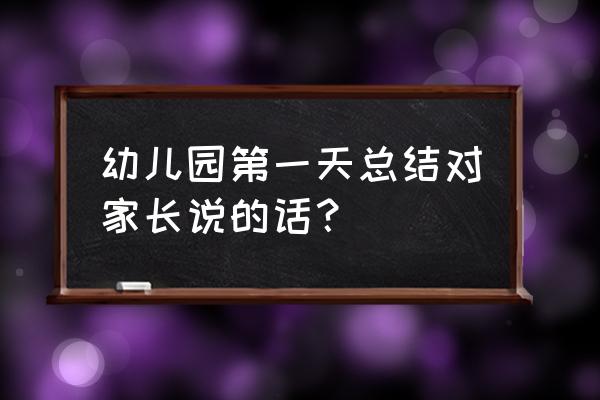 幼儿园大班家长寄语简短经典 幼儿园第一天总结对家长说的话？