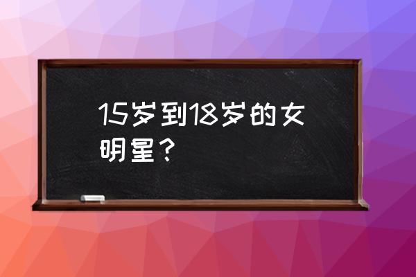 欧阳娜娜18岁生日现场 15岁到18岁的女明星？