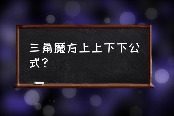 三角魔方公式示意图 三角魔方上上下下公式？