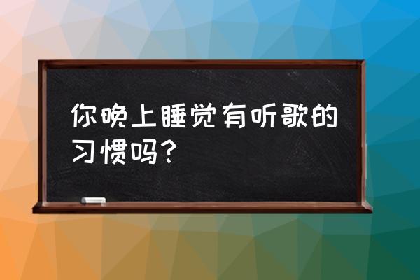 睡觉可以放着大悲咒吗 你晚上睡觉有听歌的习惯吗？