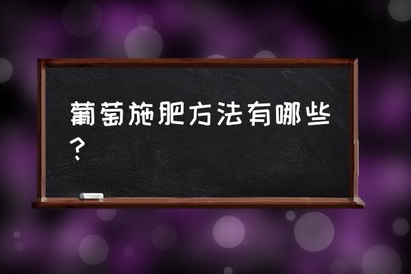 七大浪费及改善七大步骤 葡萄施肥方法有哪些？