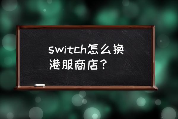 switch港服商店网站 switch怎么换港服商店？