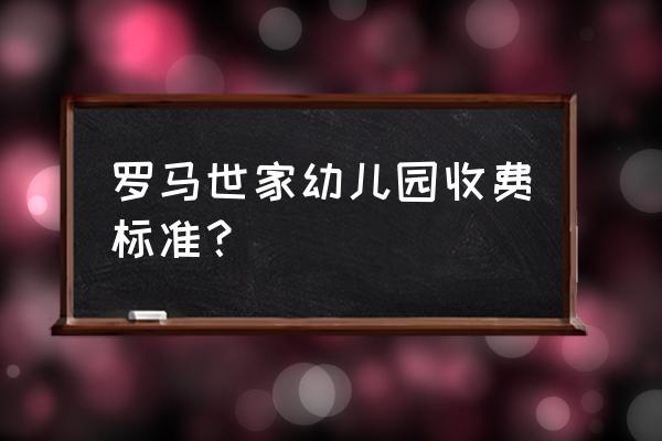 罗马三大世家图片 罗马世家幼儿园收费标准？