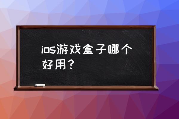 苹果游戏盒子合集 ios游戏盒子哪个好用？