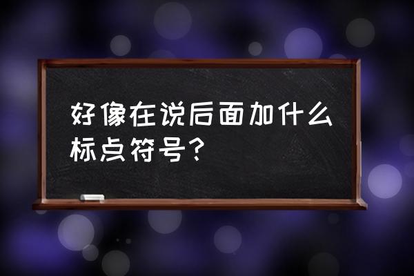 说后面不加标点符号 好像在说后面加什么标点符号？