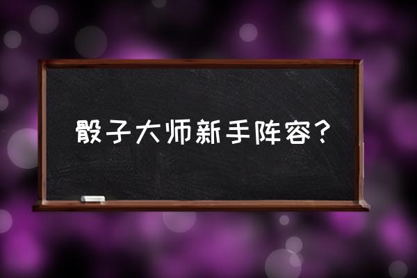 怎么玩骰子新手入门 骰子大师新手阵容？