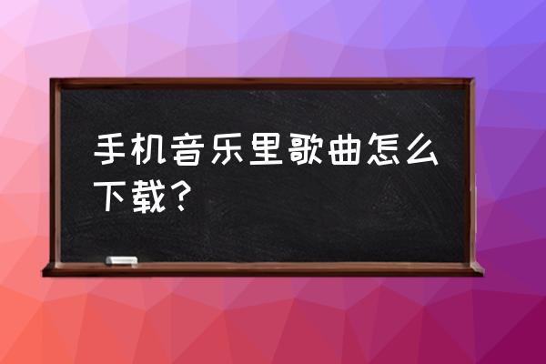 下载音乐的地址 手机音乐里歌曲怎么下载？