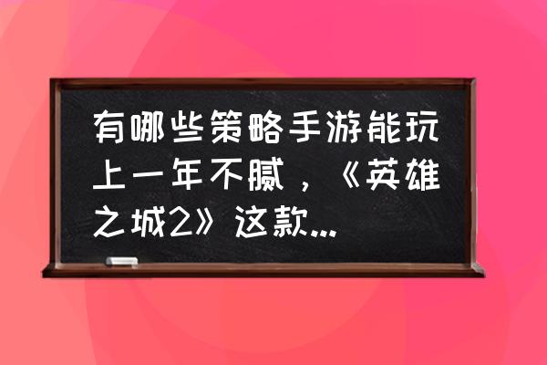 英雄之城名字 有哪些策略手游能玩上一年不腻，《英雄之城2》这款手游怎么样？