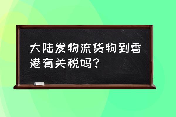 香港进口关税一览表 大陆发物流货物到香港有关税吗？