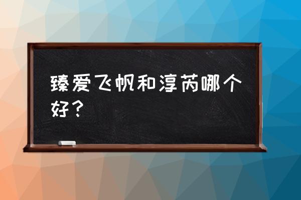 飞鹤臻爱飞帆价格表 臻爱飞帆和淳芮哪个好？