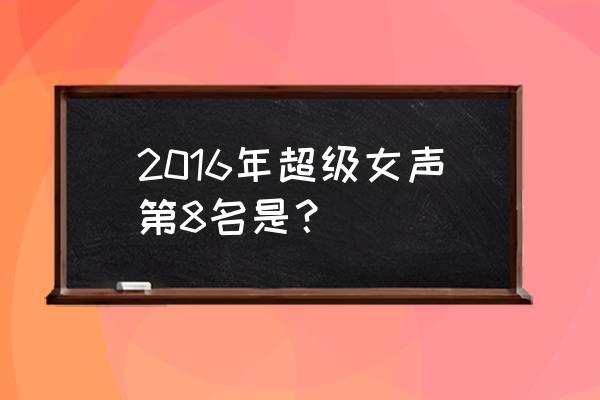 竹马钢琴师电视剧 2016年超级女声第8名是？