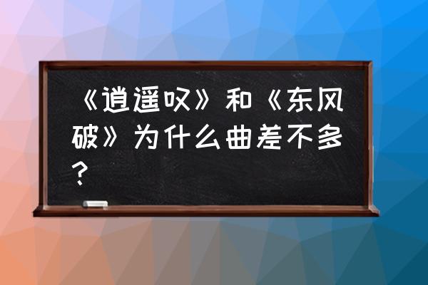 逍遥叹歌词哪个版本正确 《逍遥叹》和《东风破》为什么曲差不多？