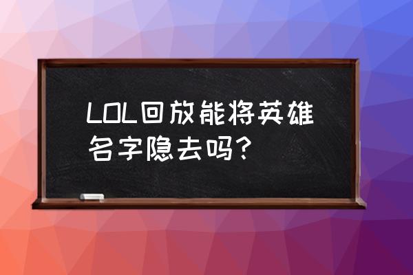 最新版lol录制怎么关闭 LOL回放能将英雄名字隐去吗？