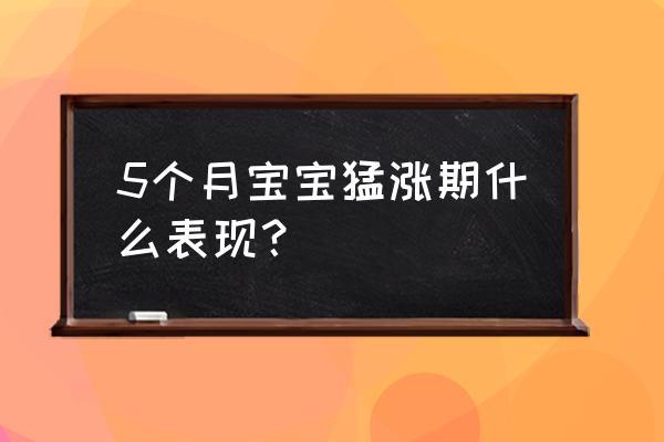 婴儿猛涨期过后的表现 5个月宝宝猛涨期什么表现？