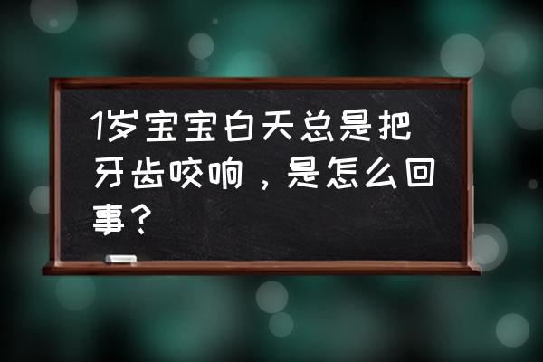 婴儿总磨牙是怎么回事 1岁宝宝白天总是把牙齿咬响，是怎么回事？