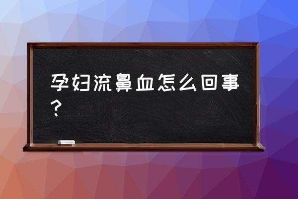 孕妇鼻子里老是有血痂 孕妇流鼻血怎么回事？