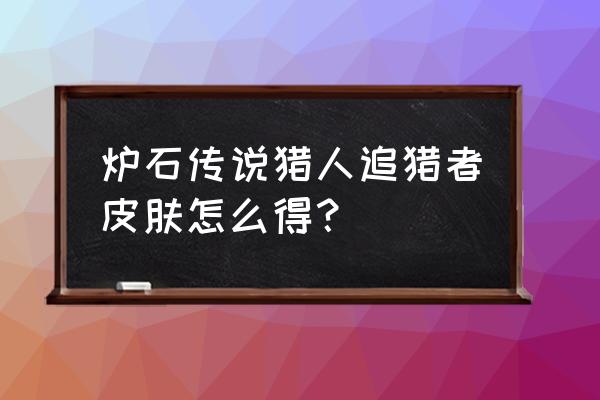 炉石传说免费的皮肤 炉石传说猎人追猎者皮肤怎么得？