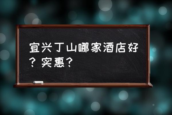 常州东方国信电影院影讯 宜兴丁山哪家酒店好？实惠？