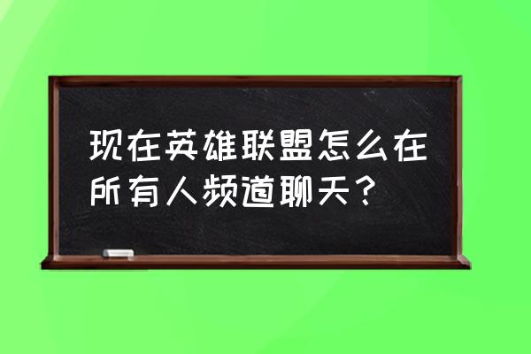 lol所有人说话在哪设置 现在英雄联盟怎么在所有人频道聊天？