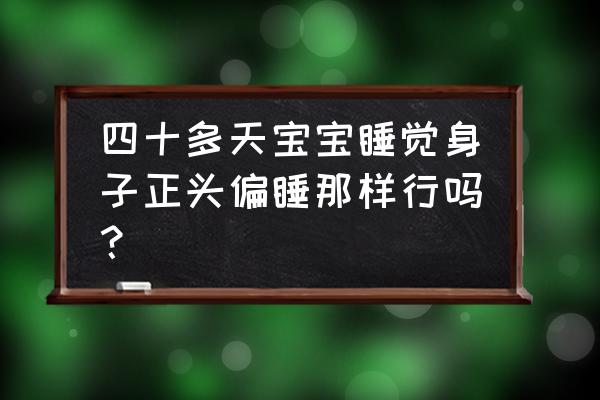 婴儿侧着睡好还是平躺着好 四十多天宝宝睡觉身子正头偏睡那样行吗？