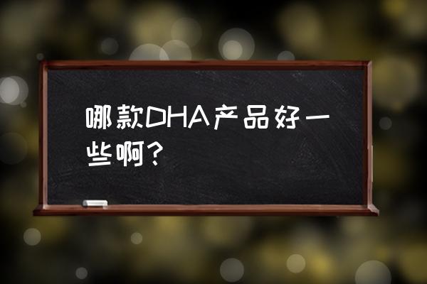 宝宝dha哪个牌子好 哪款DHA产品好一些啊？