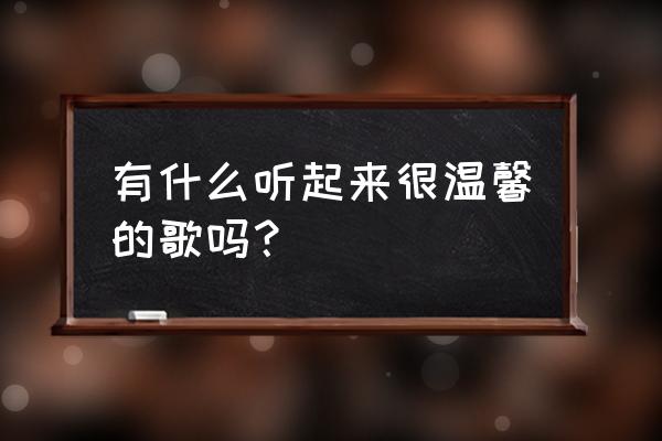 水星记歌词 有什么听起来很温馨的歌吗？