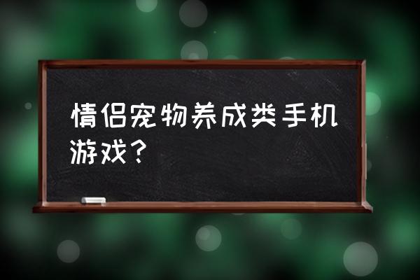 模拟人生怎么照顾孩子 情侣宠物养成类手机游戏？