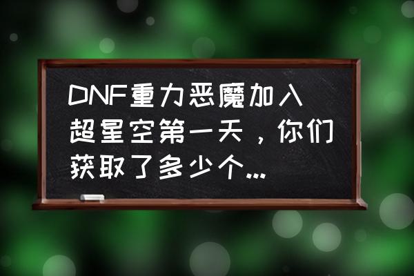 dnf超星空裂缝 DNF重力恶魔加入超星空第一天，你们获取了多少个反物质粒子呢？