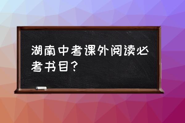 西游记中考必考50题 湖南中考课外阅读必考书目？