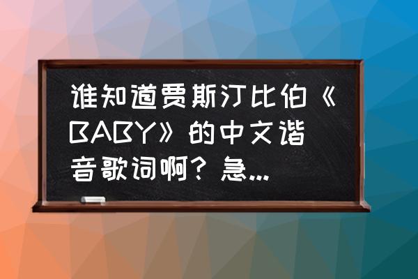 baby歌曲中文谐音歌词 谁知道贾斯汀比伯《BABY》的中文谐音歌词啊？急用！谢谢？