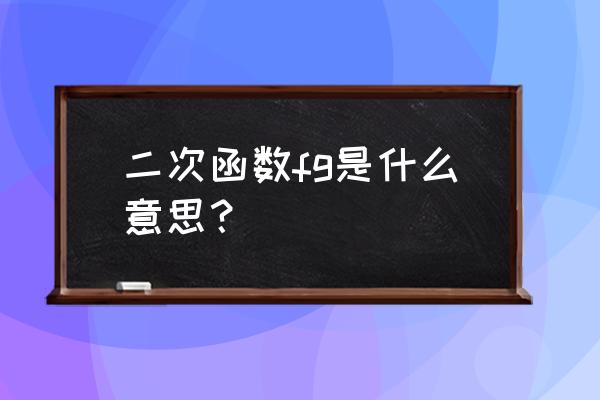 FG啥意思 二次函数fg是什么意思？