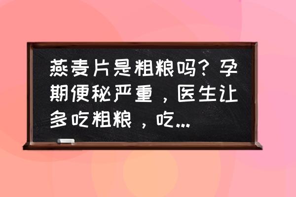 孕期吃什么最快解决便秘 燕麦片是粗粮吗？孕期便秘严重，医生让多吃粗粮，吃燕麦片好吗？