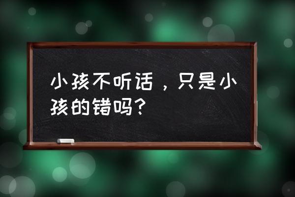 孩子不听话图片 小孩不听话，只是小孩的错吗？