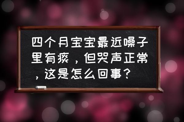 四个月婴儿喉咙有痰怎么办最有效 四个月宝宝最近噪子里有痰，但哭声正常，这是怎么回事？