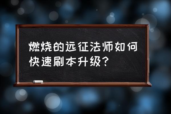 燃烧的远征法师60-70怎么升级 燃烧的远征法师如何快速刷本升级？