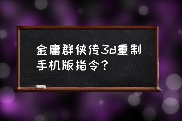 金庸群侠传3小游戏 金庸群侠传3d重制手机版指令？