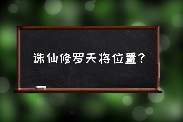 诛仙昆仑星宿分布图 诛仙修罗天将位置？