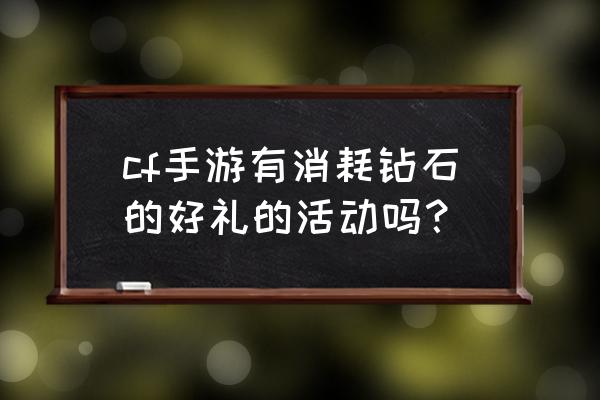 cf怎么观看比赛领好礼 cf手游有消耗钻石的好礼的活动吗？