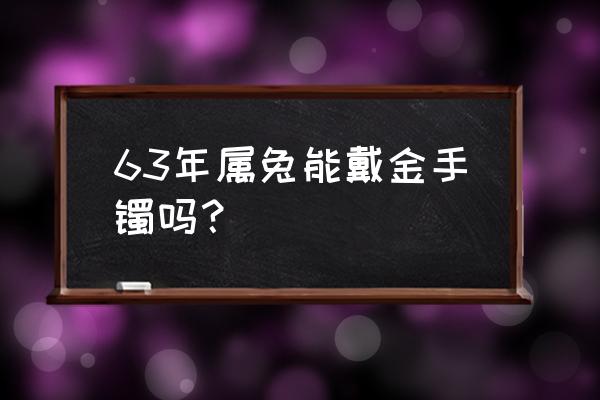 63年属兔女晚年好不好 63年属兔能戴金手镯吗？