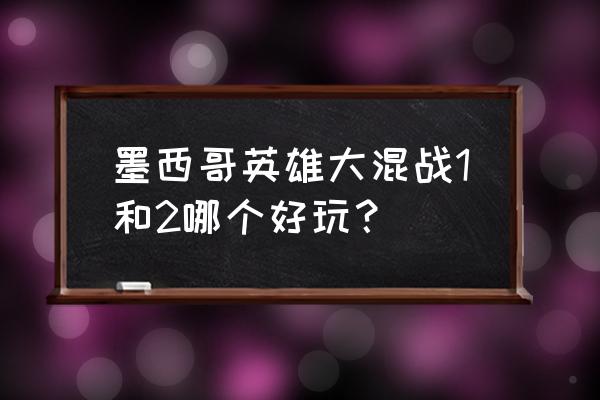 墨西哥英雄大混战大结局 墨西哥英雄大混战1和2哪个好玩？