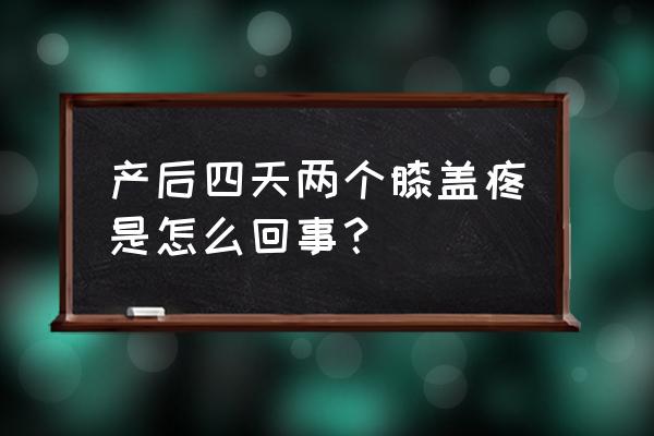 产后膝盖疼会自愈吗 产后四天两个膝盖疼是怎么回事？