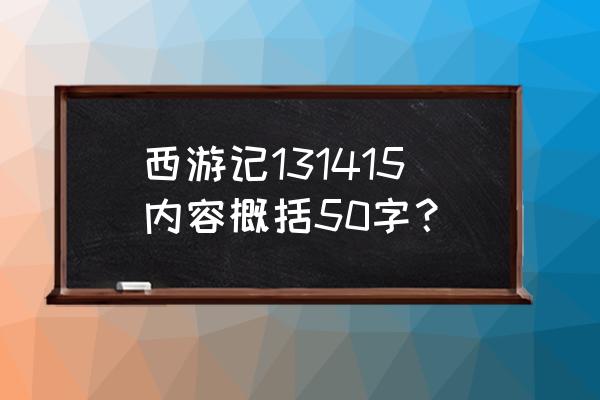 西游记主要内容概括100字左右 西游记131415内容概括50字？