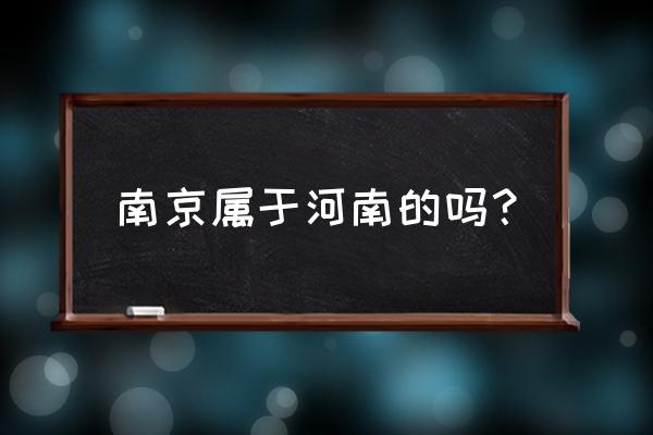 江苏南京是属于南方还是属于北方 南京属于河南的吗？