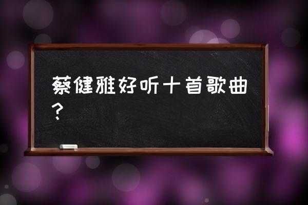 当你离开的时候蔡健雅 蔡健雅好听十首歌曲？