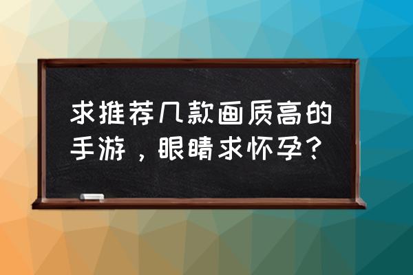 我的世界手机版最强免费光影 求推荐几款画质高的手游，眼睛求怀孕？