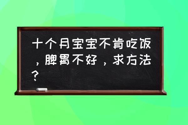 十个月宝宝拉稀怎么快速解决 十个月宝宝不肯吃饭，脾胃不好，求方法？