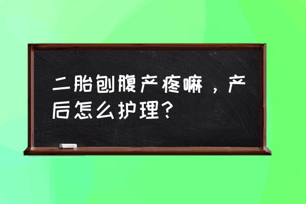 二胎剖腹产是不是比第一胎要疼 二胎刨腹产疼嘛，产后怎么护理？