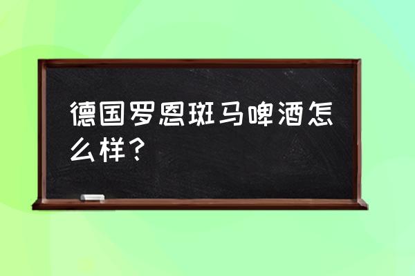 留德10年感受 德国罗恩斑马啤酒怎么样？