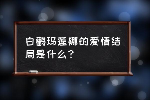 飞跃那片爱情海 白鹳玛莲娜的爱情结局是什么？